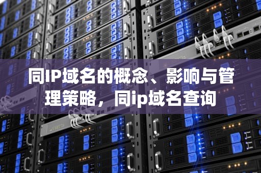 同IP域名的概念、影响与管理策略，同ip域名查询