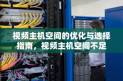 视频主机空间的优化与选择指南，视频主机空间不足