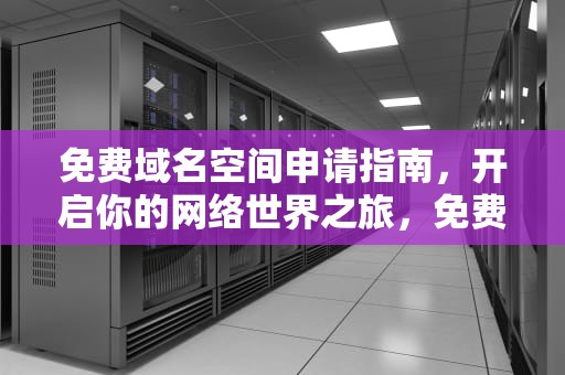 免费域名空间申请指南，开启你的网络世界之旅，免费域名空间申请流程
