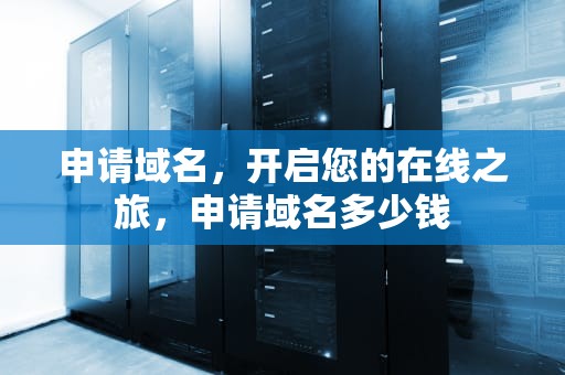 申请域名，开启您的在线之旅，申请域名多少钱