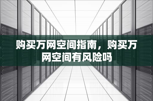 购买万网空间指南，购买万网空间有风险吗