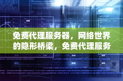 免费代理服务器，网络世界的隐形桥梁，免费代理服务器ip和端口