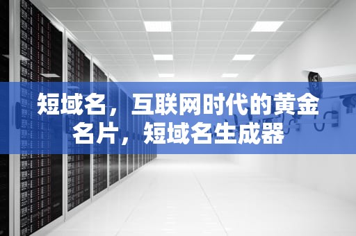 短域名，互联网时代的黄金名片，短域名生成器