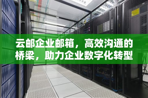 云邮企业邮箱，高效沟通的桥梁，助力企业数字化转型，全球云邮企业邮箱