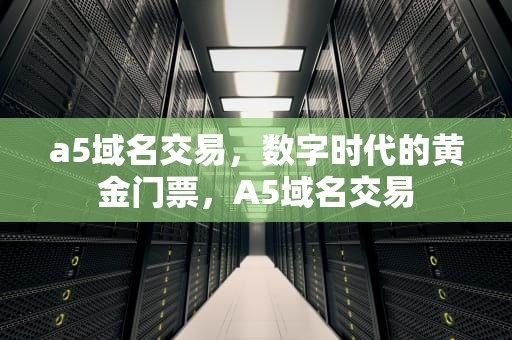 a5域名交易，数字时代的黄金门票，A5域名交易