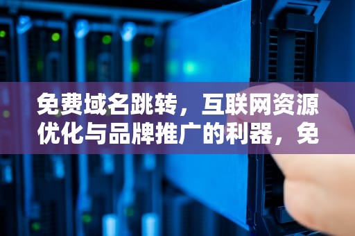 免费域名跳转，互联网资源优化与品牌推广的利器，免费域名跳转的使用方法