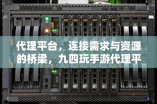 代理平台，连接需求与资源的桥梁，九四玩手游代理平台