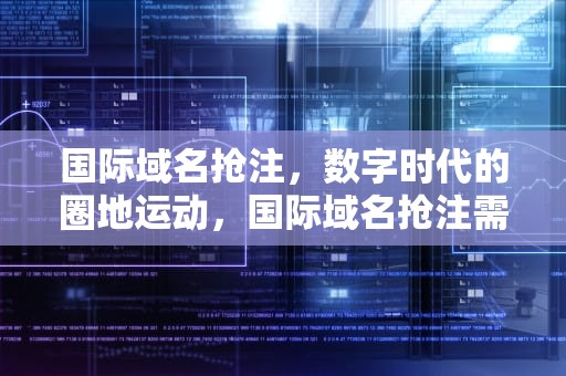 国际域名抢注，数字时代的圈地运动，国际域名抢注需要什么条件
