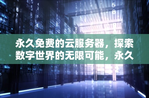 永久免费的云服务器，探索数字世界的无限可能，永久免费的云服务器有哪些