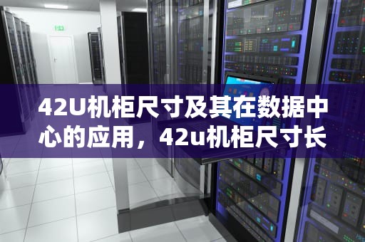 42U机柜尺寸及其在数据中心的应用，42u机柜尺寸长宽高是多少