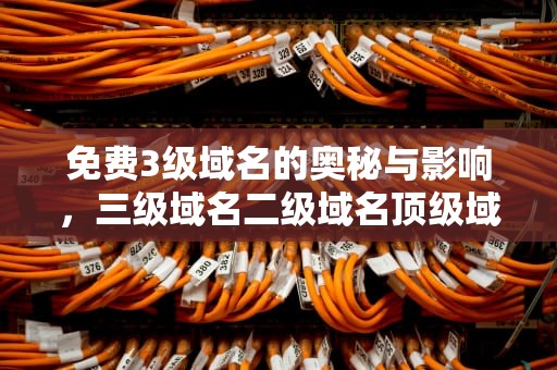 免费3级域名的奥秘与影响，三级域名二级域名顶级域名