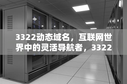 3322动态域名，互联网世界中的灵活导航者，3322动态域名解析