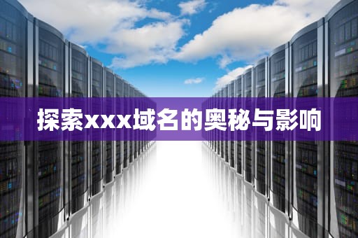 探索xxx域名的奥秘与影响
