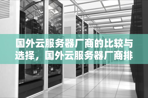 国外云服务器厂商的比较与选择，国外云服务器厂商排名