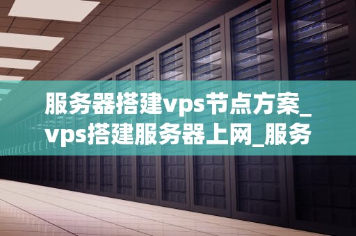 服务器搭建vps节点方案_vps搭建服务器上网_服务器搭建VPS节点方案
