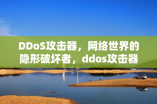 DDoS攻击器，网络世界的隐形破坏者，ddos攻击器手机版下载