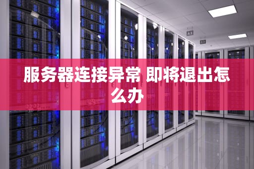 服务器连接异常 即将退出怎么办