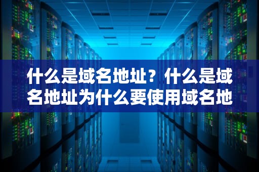 什么是域名地址？什么是域名地址为什么要使用域名地址