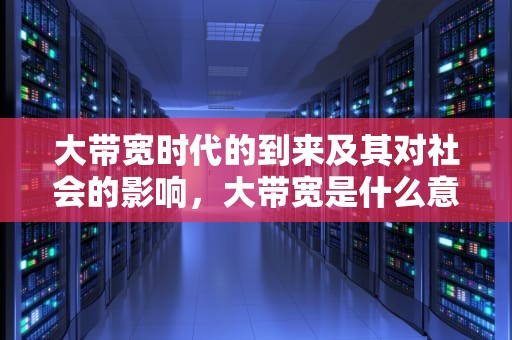 大带宽时代的到来及其对社会的影响，大带宽是什么意思