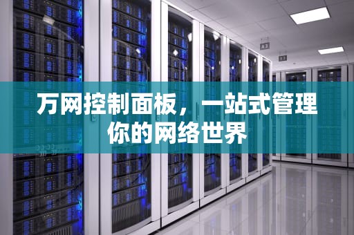 万网控制面板，一站式管理你的网络世界