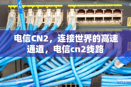 电信CN2，连接世界的高速通道，电信cn2线路