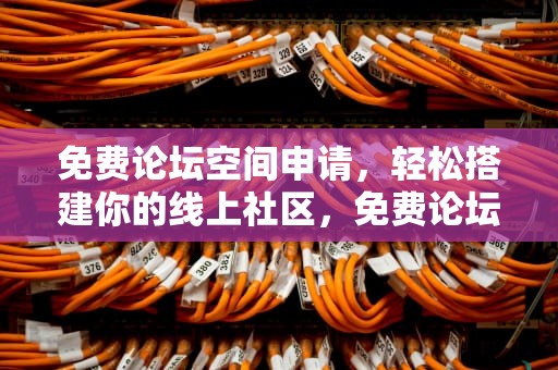 免费论坛空间申请，轻松搭建你的线上社区，免费论坛空间申请怎么写