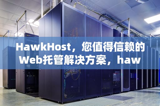 HawkHost，您值得信赖的Web托管解决方案，hawkhost速度