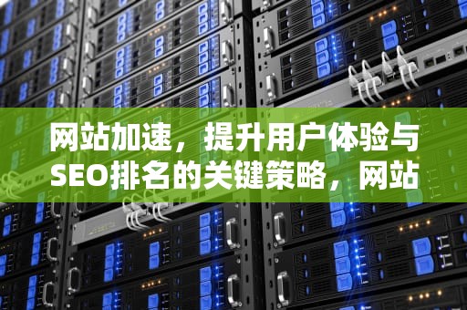 网站加速，提升用户体验与SEO排名的关键策略，网站加速器
