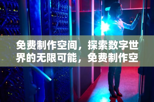 免费制作空间，探索数字世界的无限可能，免费制作空间皮肤