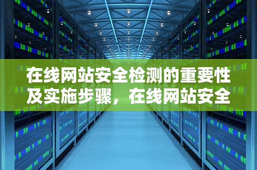 在线网站安全检测的重要性及实施步骤，在线网站安全检测平台
