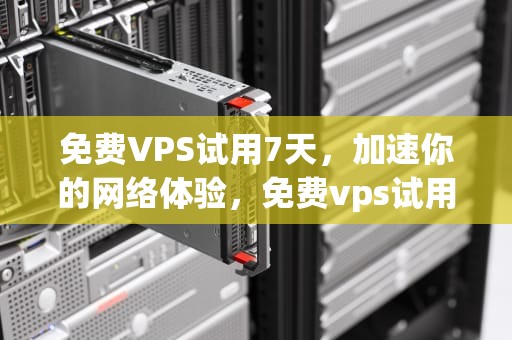 免费VPS试用7天，加速你的网络体验，免费vps试用7天加速器下载