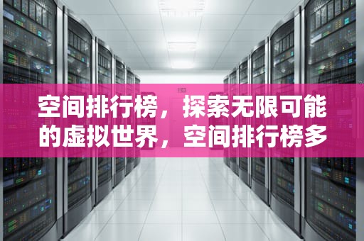 空间排行榜，探索无限可能的虚拟世界，空间排行榜多久更新亲密