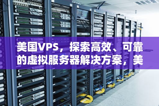 美国VPS，探索高效、可靠的虚拟服务器解决方案，美国美国股市行情实时行情
