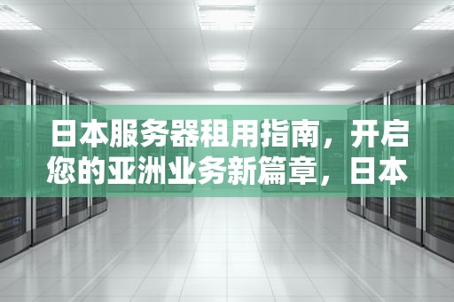 日本服务器租用指南，开启您的亚洲业务新篇章，日本服务器租用价格表