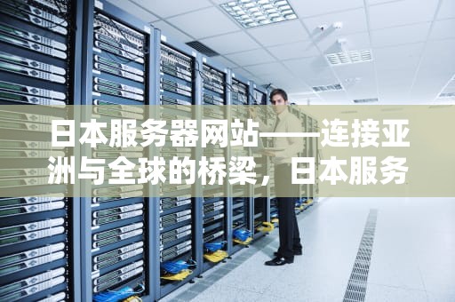 日本服务器网站——连接亚洲与全球的桥梁，日本服务器网站有哪些