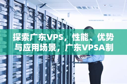 探索广东VPS，性能、优势与应用场景，广东VPSA制氧设备