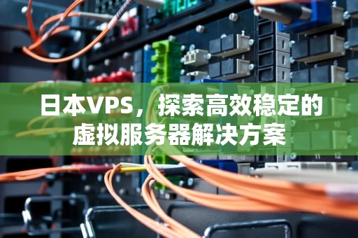 日本VPS，探索高效稳定的虚拟服务器解决方案