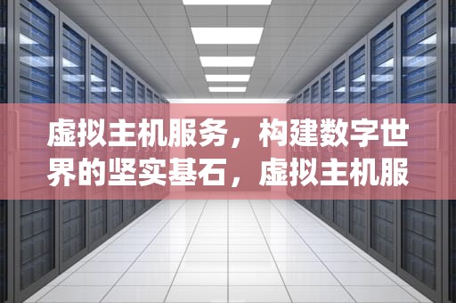 虚拟主机服务，构建数字世界的坚实基石，虚拟主机服务提供独立的ip地址每个域名独占一个ip地址
