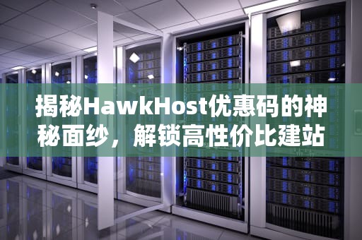 揭秘HawkHost优惠码的神秘面纱，解锁高性价比建站之旅，hostkvm优惠码