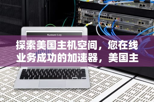 探索美国主机空间，您在线业务成功的加速器，美国主机空间推荐