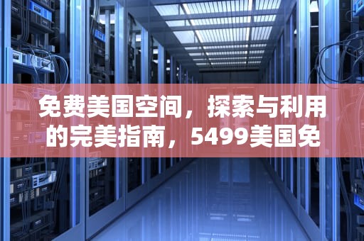 免费美国空间，探索与利用的完美指南，5499美国免费空间