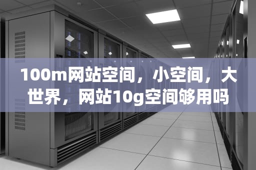 100m网站空间，小空间，大世界，网站10g空间够用吗