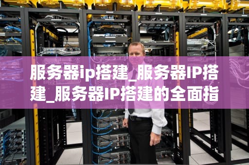服务器ip搭建_服务器IP搭建_服务器IP搭建的全面指南