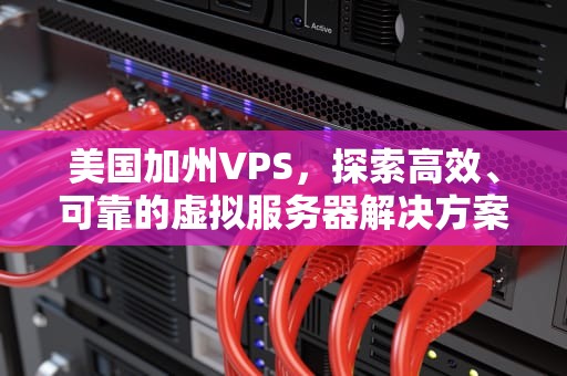美国加州VPS，探索高效、可靠的虚拟服务器解决方案，美国加州时间