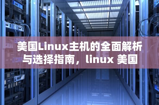 美国Linux主机的全面解析与选择指南，linux 美国
