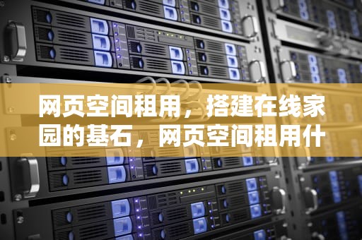 网页空间租用，搭建在线家园的基石，网页空间租用什么意思