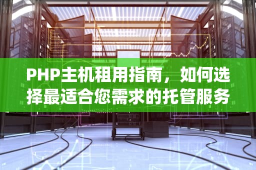 PHP主机租用指南，如何选择最适合您需求的托管服务，php免费主机