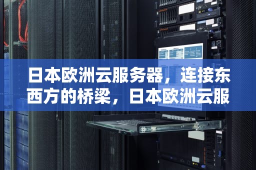 日本欧洲云服务器，连接东西方的桥梁，日本欧洲云服务器有哪些