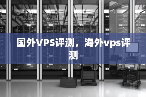 国外VPS评测，海外vps评测