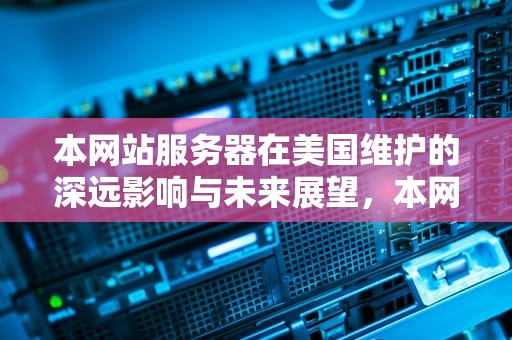 本网站服务器在美国维护的深远影响与未来展望，本网站服务器在美国维护怎么办